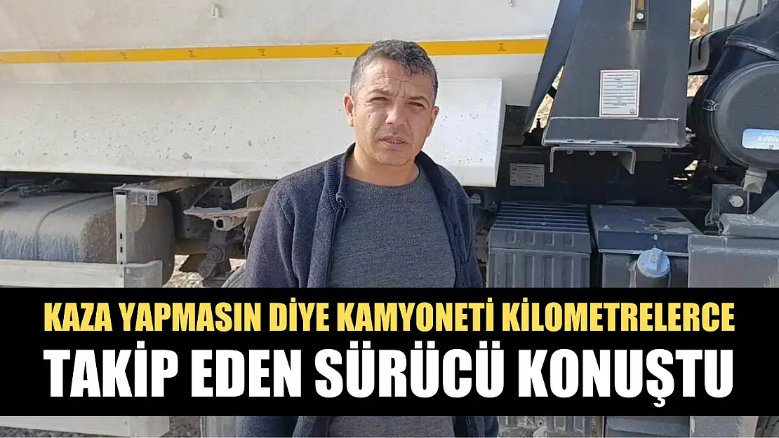 Kaza yapmasın diye kamyoneti kilometrelerce takip eden sürücü konuştu