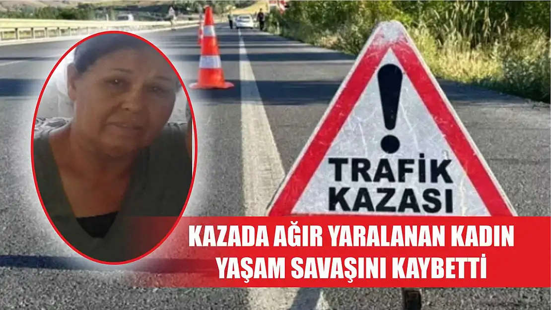 Kazada ağır yaralanan kadın yaşam savaşını kaybetti