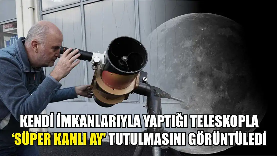 Kendi imkanlarıyla yaptığı teleskopla 'Süper Kanlı Ay' tutulmasını görüntüledi