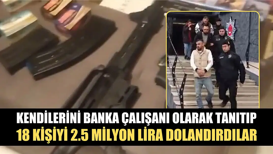 Kendilerini banka çalışanı olarak tanıtıp, 18 kişiyi 2.5 milyon lira dolandırdılar