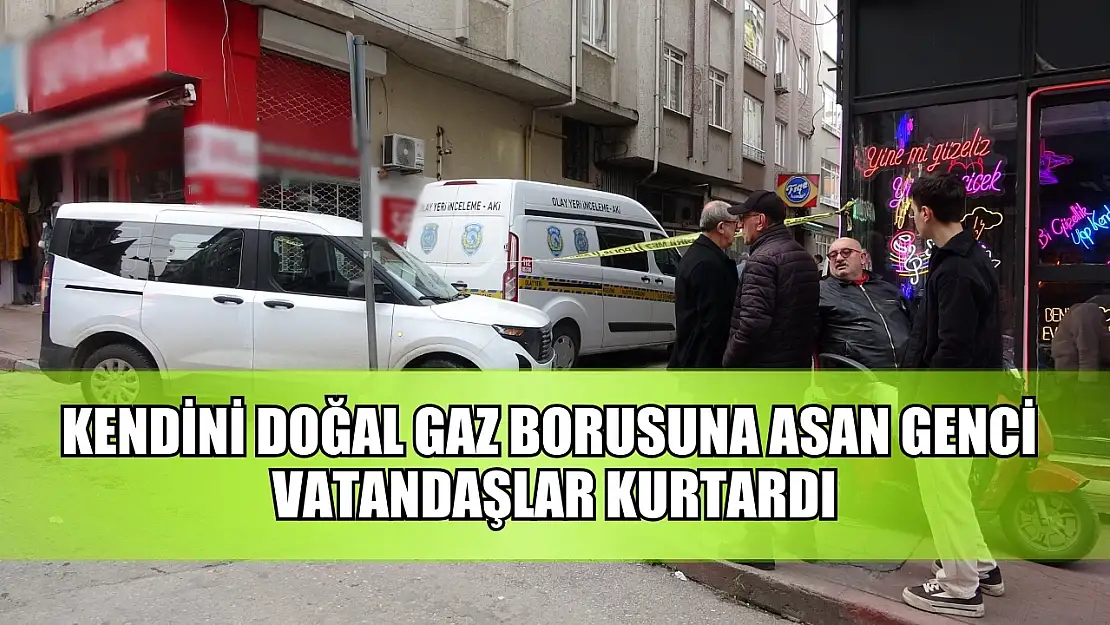 Kendini doğal gaz borusuna asan genci vatandaşlar kurtardı