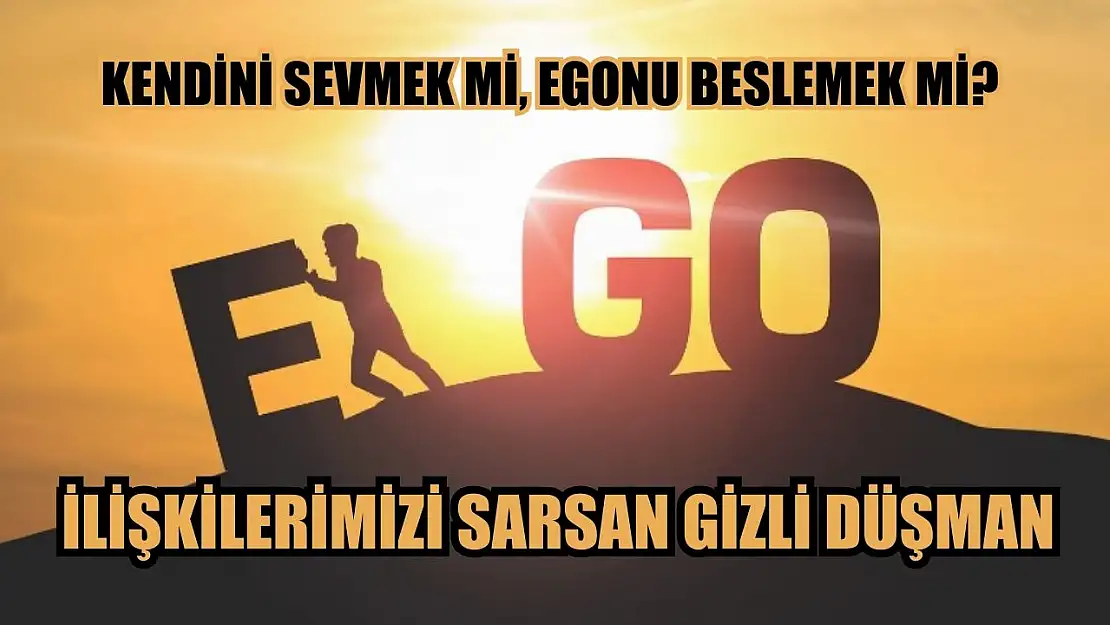 Kendini Sevmek mi, Egonu Beslemek mi? İlişkilerimizi Sarsan Gizli Düşman