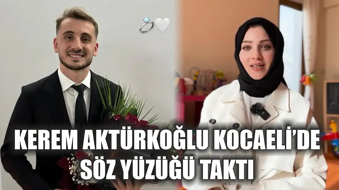 Kerem Aktürkoğlu Kocaeli'de söz yüzüğü taktı