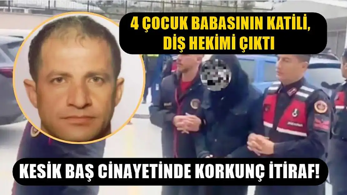 Kesik baş cinayetinde korkunç itiraf! 4 çocuk babasının katili, diş hekimi çıktı