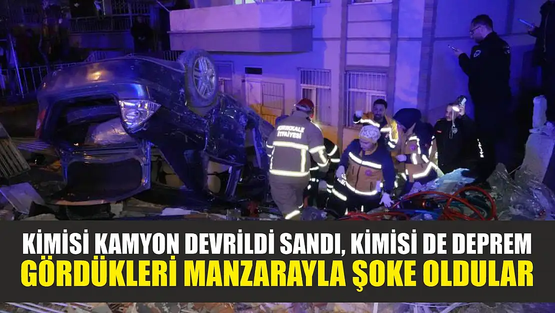 Kimisi kamyon devrildi sandı, kimisi de deprem: Gördükleri manzarayla şoke oldular