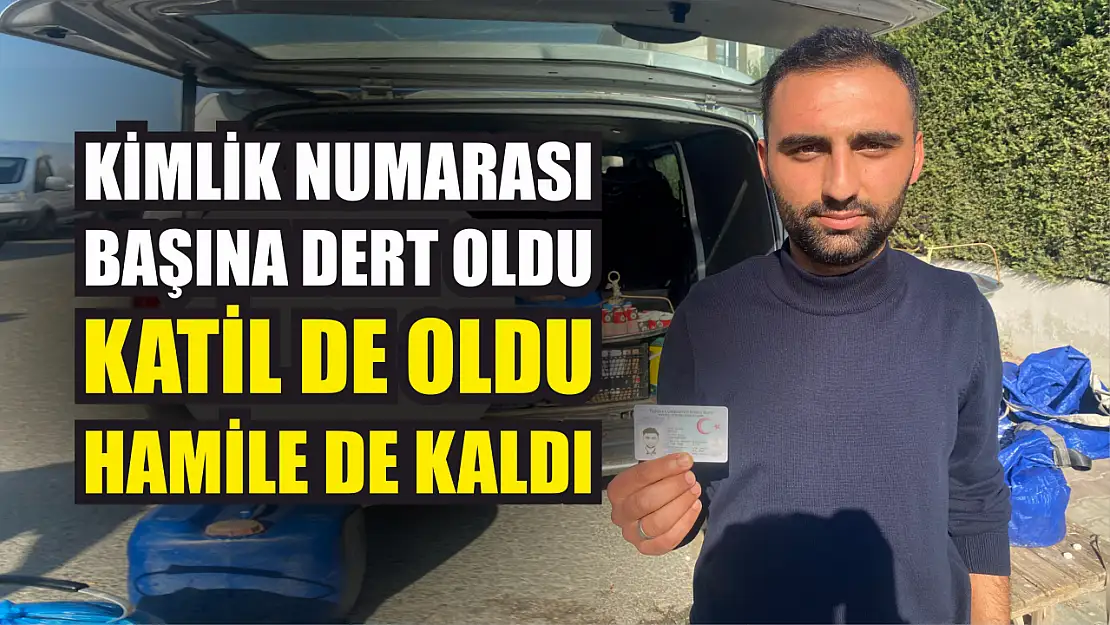 Kimlik numarası başına dert oldu, katil de oldu, hamile de kaldı