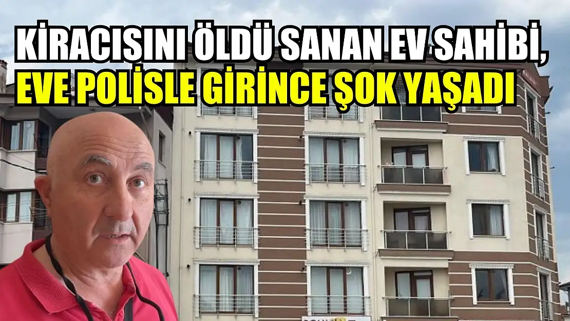 Kiracısını öldü sanan ev sahibi, eve polisle girince şok yaşadı