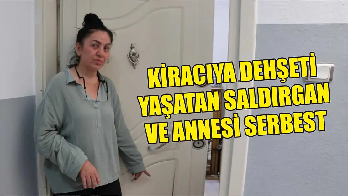 Kiracıya dehşeti yaşatan saldırgan ve annesi serbest