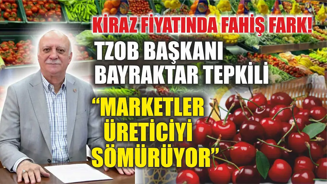 Kiraz Fiyatında Fahiş Fark! TZOB Başkanı Bayraktar Tepkili: 'Marketler Üreticiyi Sömürüyor'