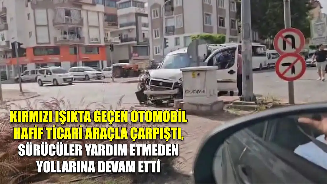Kırmızı ışıkta geçen otomobil hafif ticari araçla çarpıştı, sürücüler yardım etmeden yollarına devam etti