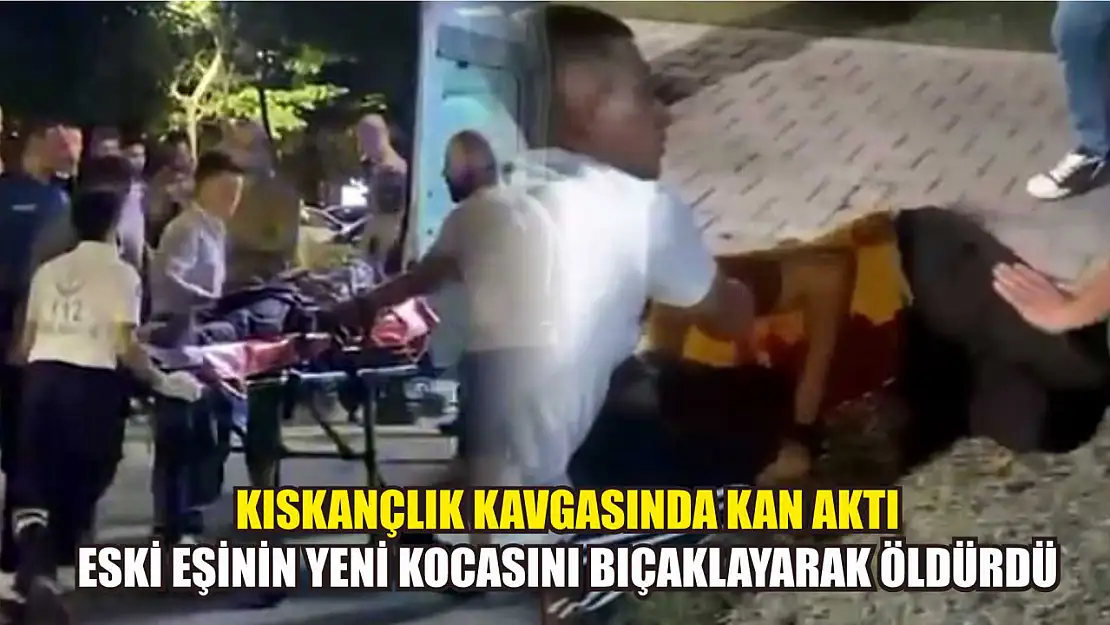 Kıskançlık kavgasında kan aktı: Eski eşinin yeni kocasını bıçaklayarak öldürdü