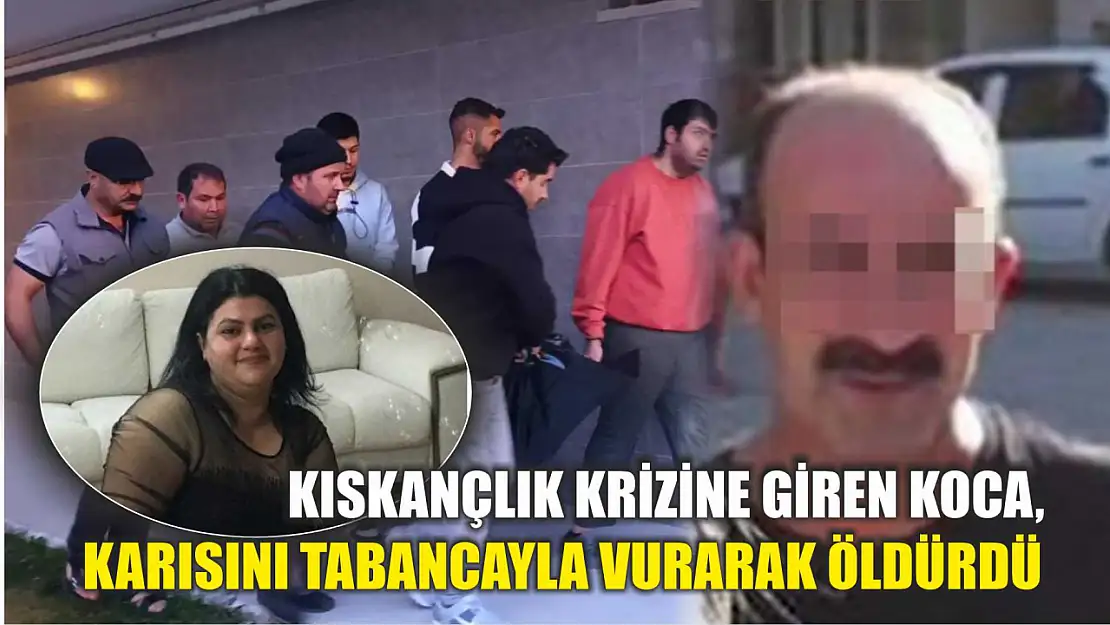 Kıskançlık krizine giren koca, karısını tabancayla vurarak öldürdü