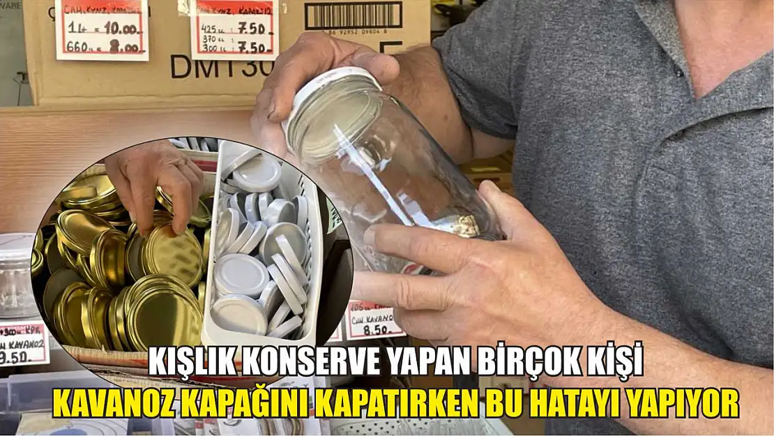 Kışlık konserve yapan birçok kişi kavanoz kapağını kapatırken bu hatayı yapıyor