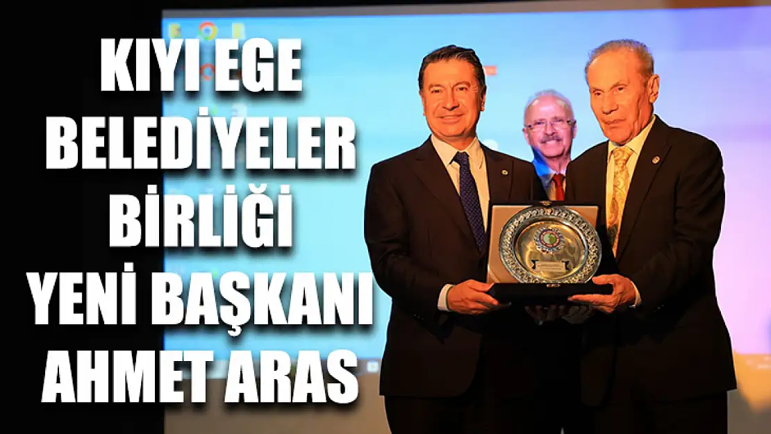 Kıyı Ege Belediyeler Birliği Yeni Başkanı Ahmet Aras