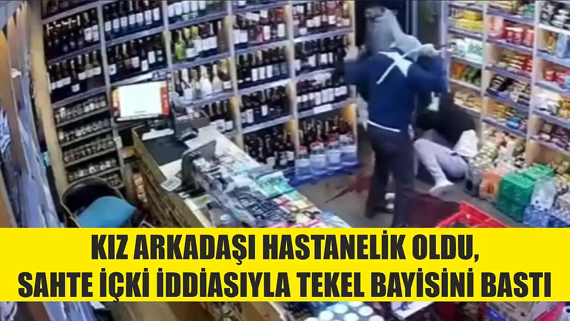 Kız arkadaşı hastanelik oldu, sahte içki iddiasıyla tekel bayisini bastı