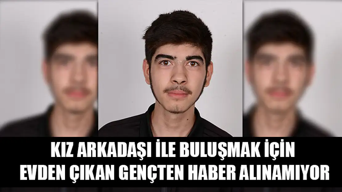 Kız arkadaşı ile buluşmak için evden çıkan gençten haber alınamıyor