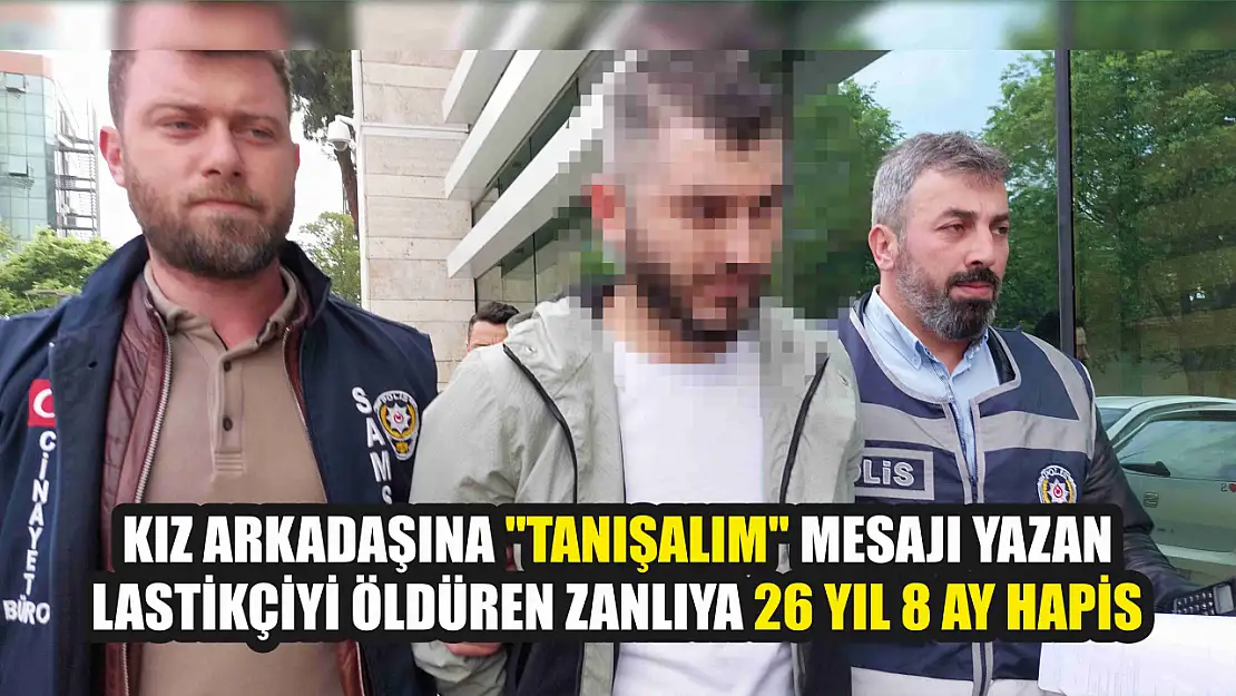 Kız arkadaşına 'tanışalım' mesajı yazan lastikçiyi öldüren zanlıya 26 yıl 8 ay hapis