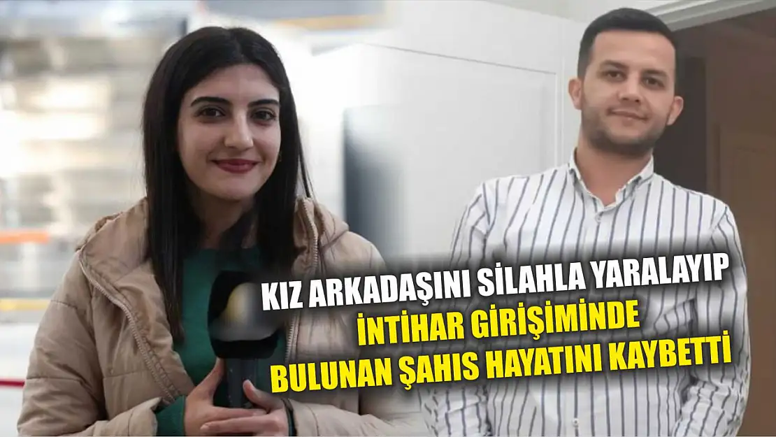 Kız arkadaşını silahla yaralayıp intihar girişiminde bulunan şahıs hayatını kaybetti