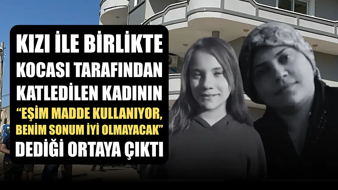 Kızı ile birlikte kocası tarafından katledilen kadının 'Eşim madde kullanıyor, benim sonum iyi olmayacak' dediği ortaya çıktı