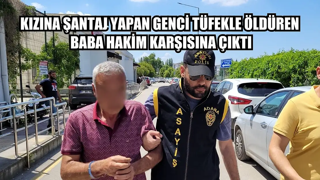 Kızına şantaj yapan genci tüfekle öldüren baba hakim karşısına çıktı