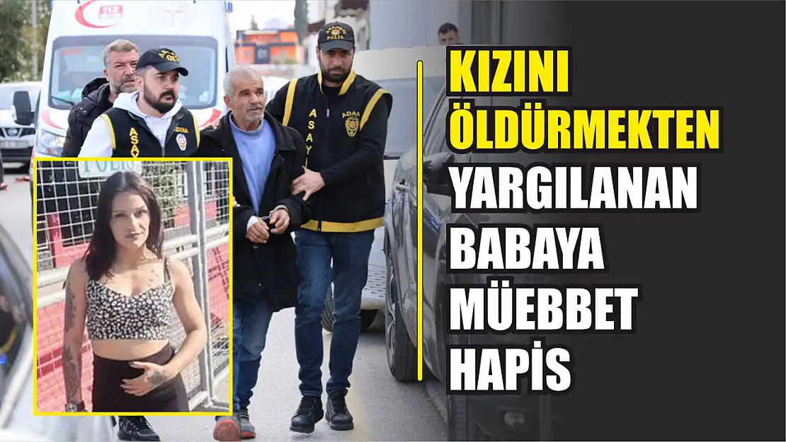 Kızını öldürmekten yargılanan babaya müebbet hapis