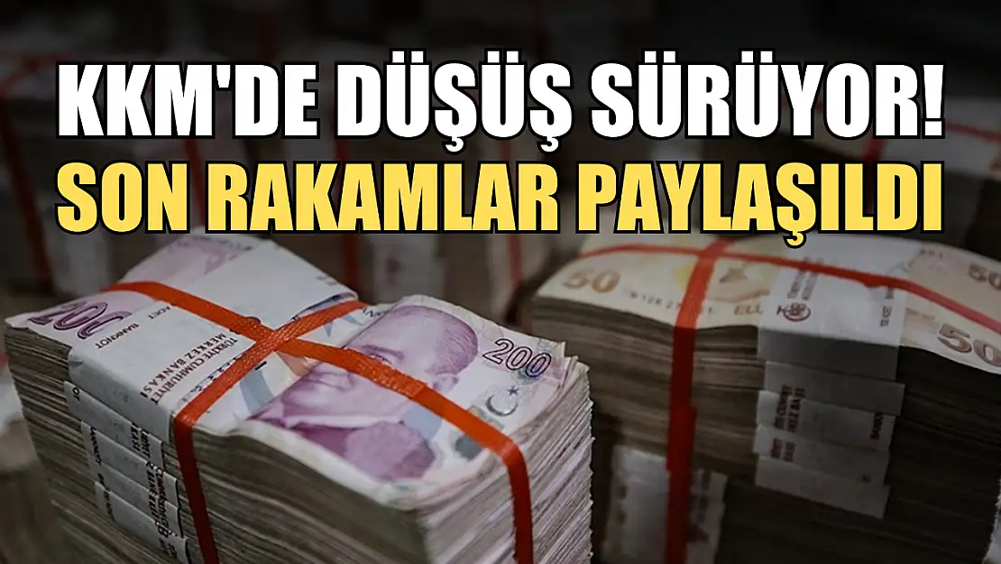 KKM'de düşüş sürüyor! Son rakamlar paylaşıldı