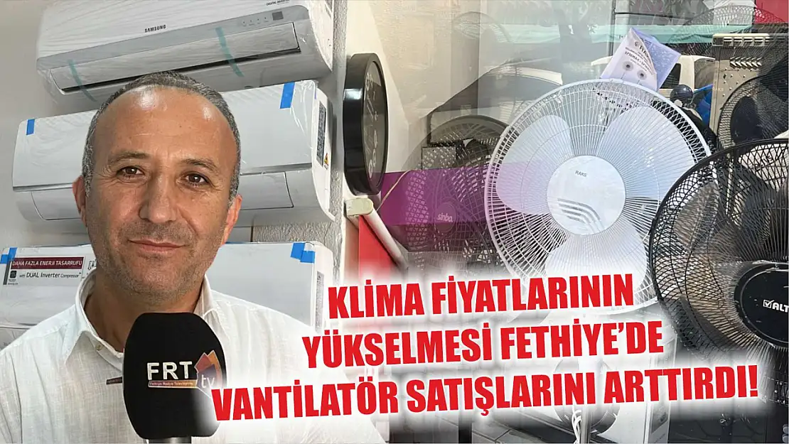 Klima fiyatlarının yükselmesi Fethiye'de vantilatör satışlarını arttırdı!