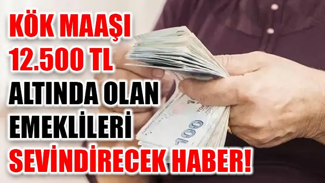 Kök maaşı 12.500 TL altında olan emeklileri sevindirecek haber!