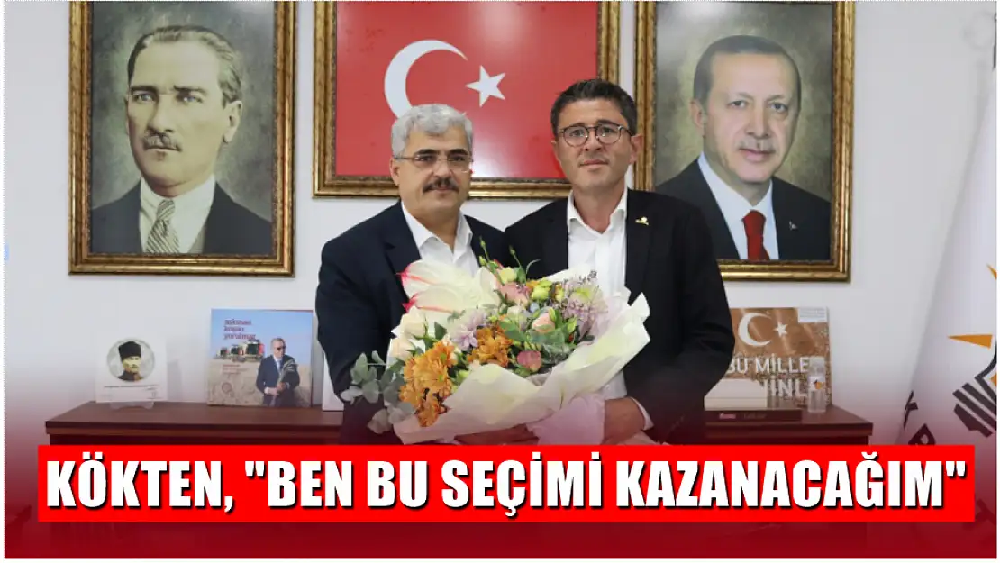 Kökten, 'Ben bu seçimi kazanacağım'