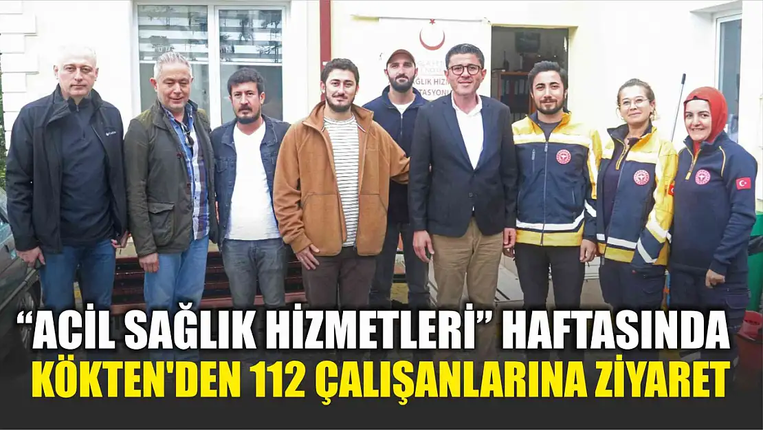 Kökten'den, 'Acil Sağlık Hizmetleri' Haftasında 112 Çalışanlarına Ziyaret