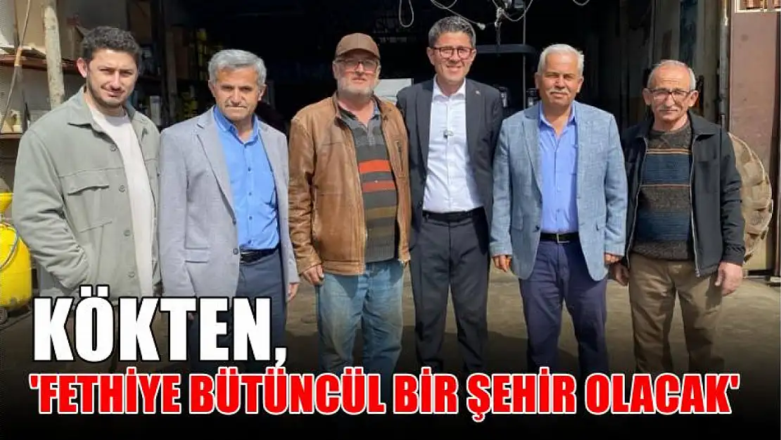 Kökten, 'Fethiye Bütüncül Bir Şehir Olacak'