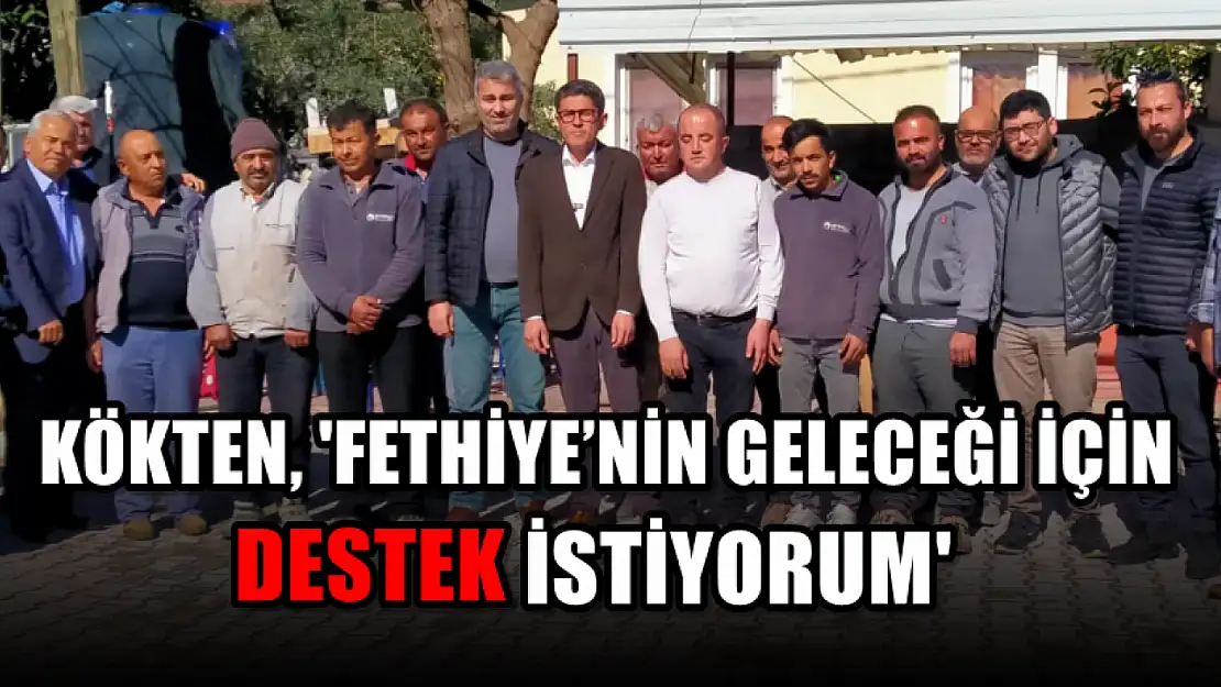 Kökten, 'Fethiye'nin geleceği için destek istiyorum'