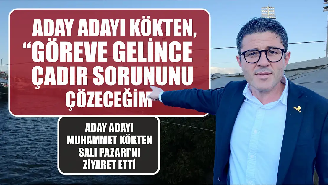 Kökten, 'Göreve Gelince Çadır Sorununu Çözeceğim'