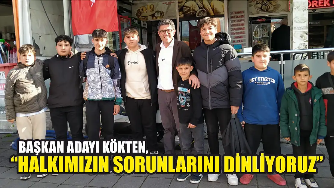 Kökten, 'Halkımızın sorunlarını dinliyoruz'