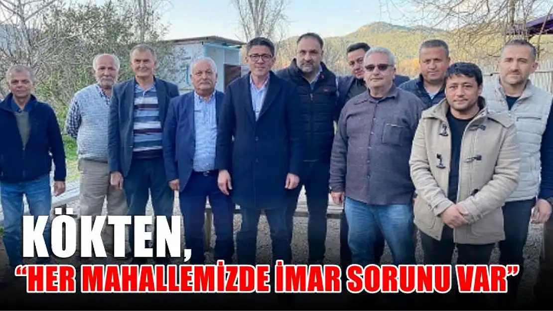 Kökten, 'Her Mahallemizde İmar Sorunu Var'