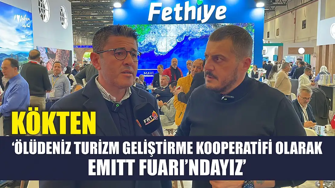 Kökten, 'Ölüdeniz Turizm Geliştirme Kooperatifi olarak EMITT Fuarı'ndayız'