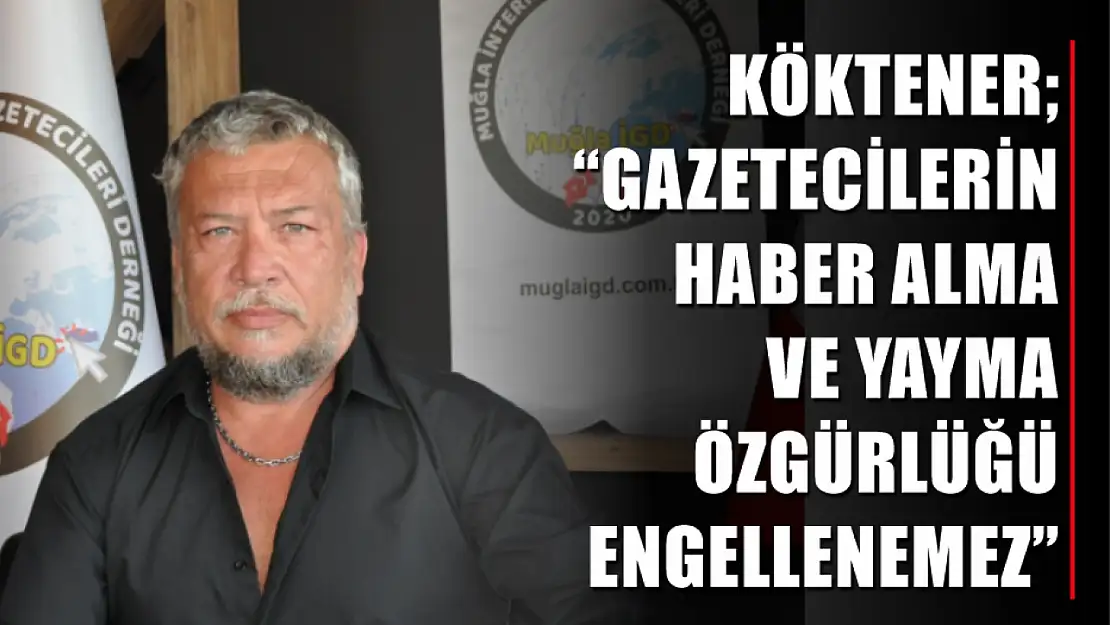 Köktener 'Gazetecilerin haber alma ve yayma özgürlüğü engellenemez'