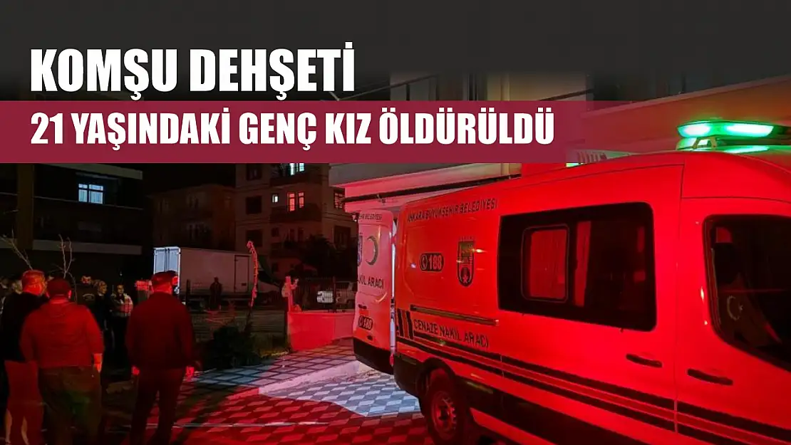 Komşu dehşeti: 21 yaşındaki genç kız öldürüldü