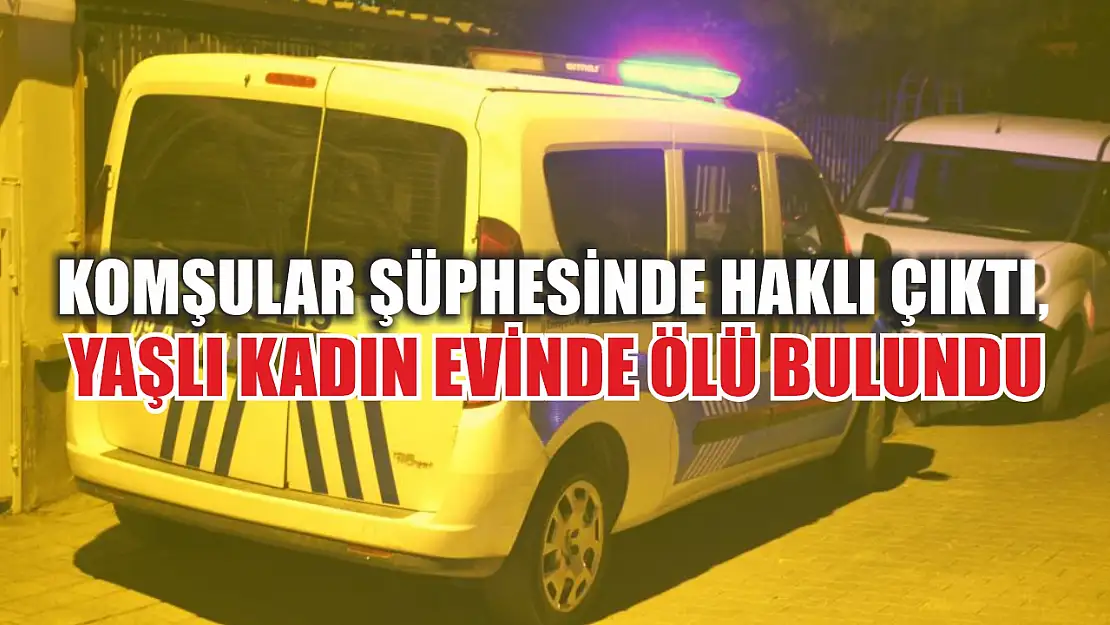 Komşular şüphesinde haklı çıktı, yaşlı kadın evinde ölü bulundu