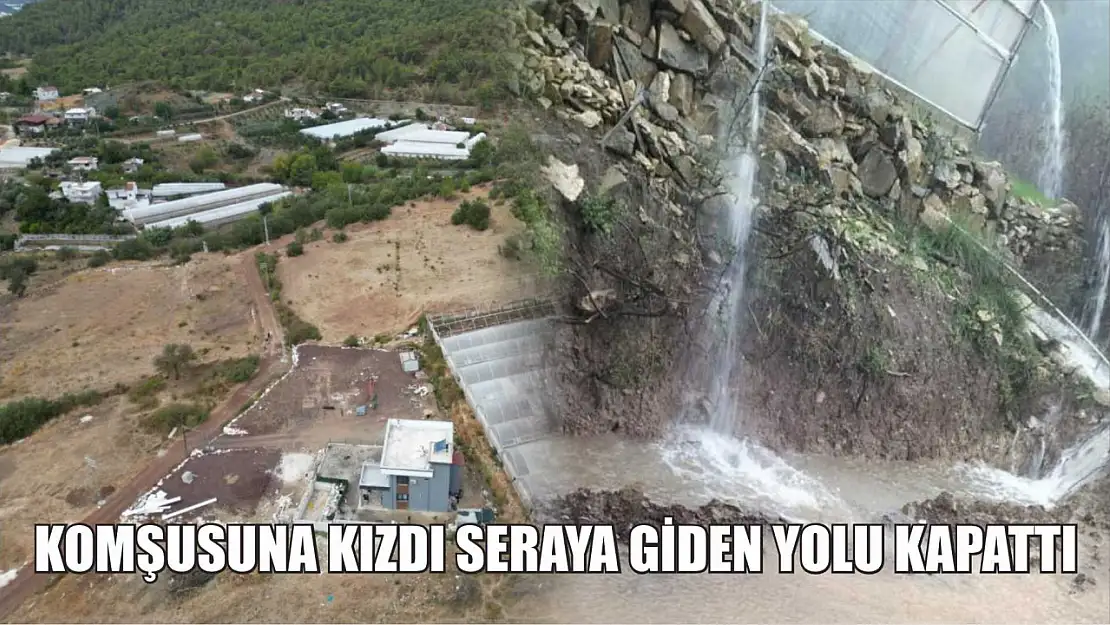 Komşusuna kızdı seraya giden yolu kapattı