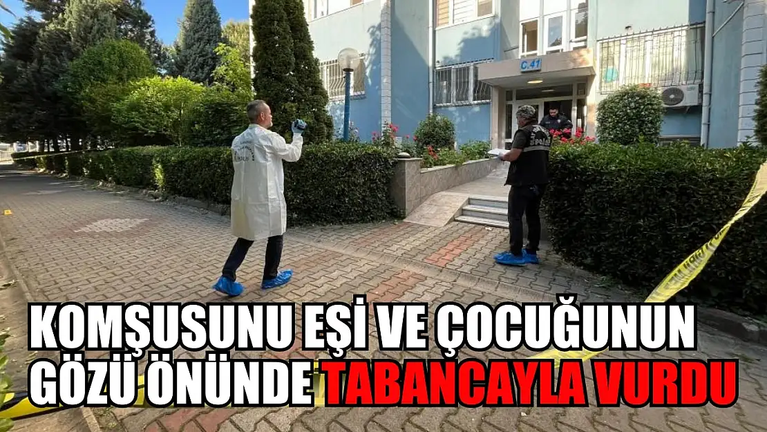 Komşusunu eşi ve çocuğunun gözü önünde tabancayla vurdu