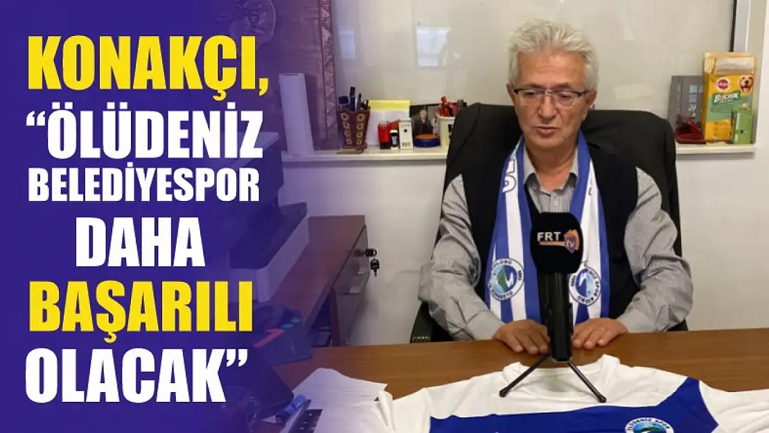 Konakçı, 'Ölüdeniz Belediyespor daha başarılı olacak'