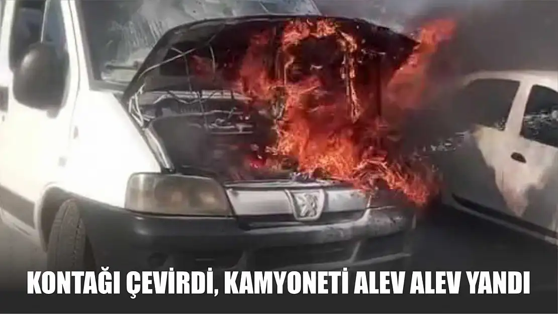 Kontağı çevirdi, kamyoneti alev alev yandı
