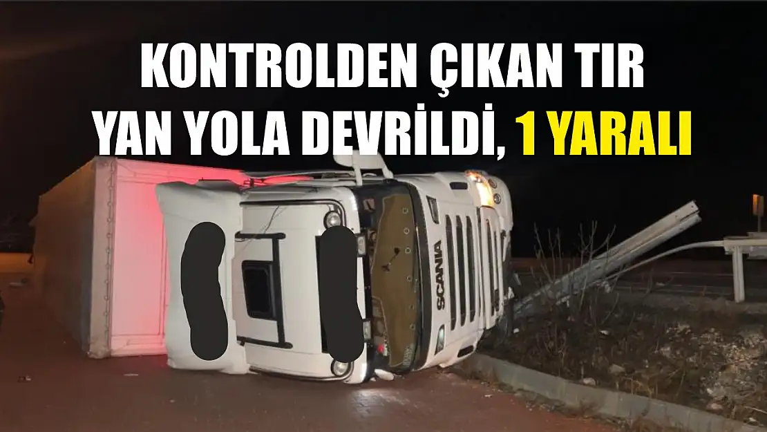 Kontrolden çıkan tır yan yola devrildi, 1 yaralı