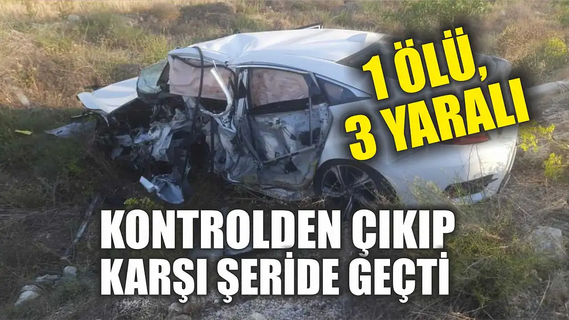 Kontrolden çıkıp karşı şeride geçti: 1 ölü, 3 yaralı