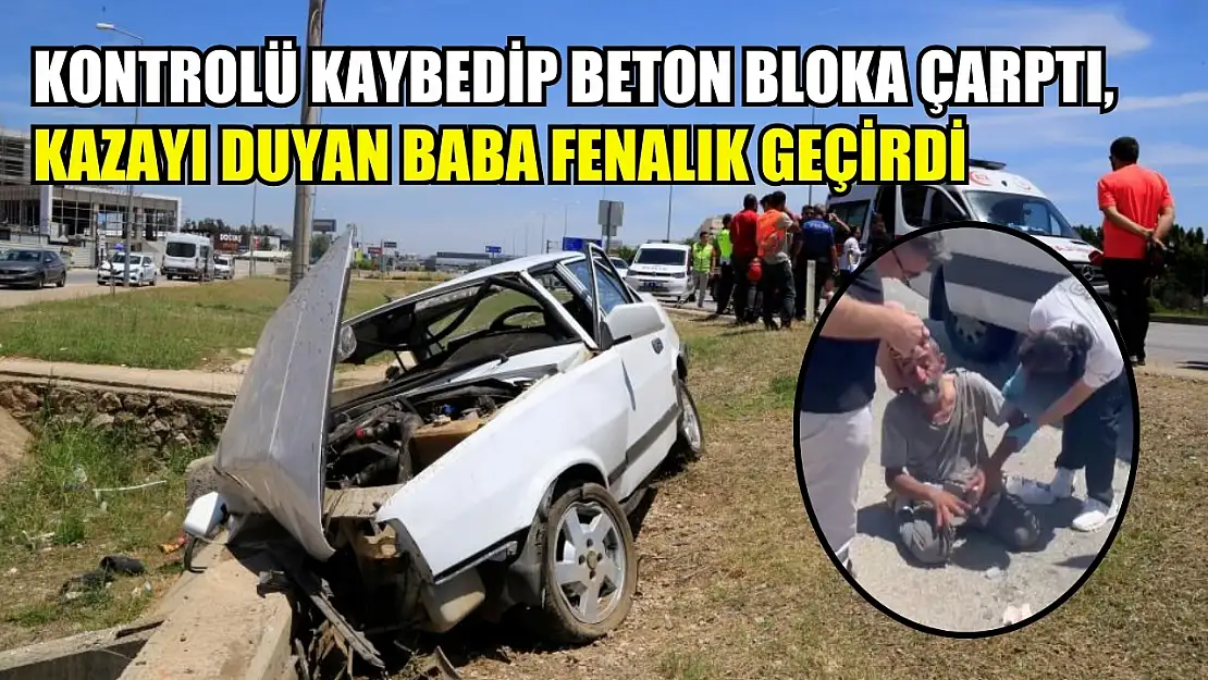 Kontrolü kaybedip beton bloka çarptı, kazayı duyan baba fenalık geçirdi