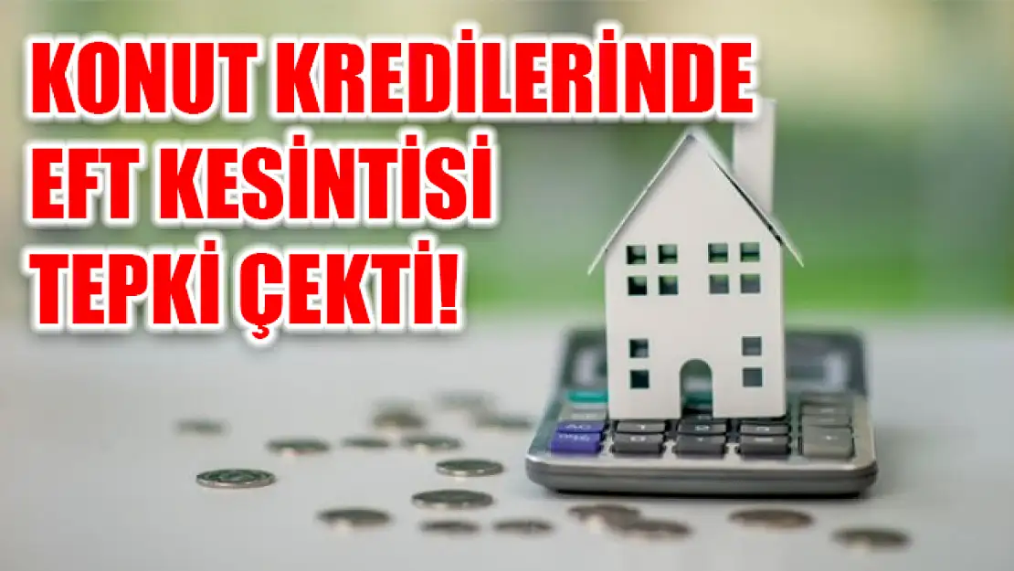 Konut kredilerinde EFT kesintisi tepki çekti!