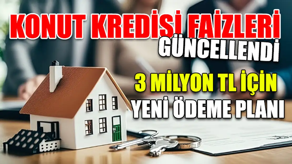 Konut Kredisi Faizleri Güncellendi: 3 Milyon TL İçin Yeni Ödeme Planı