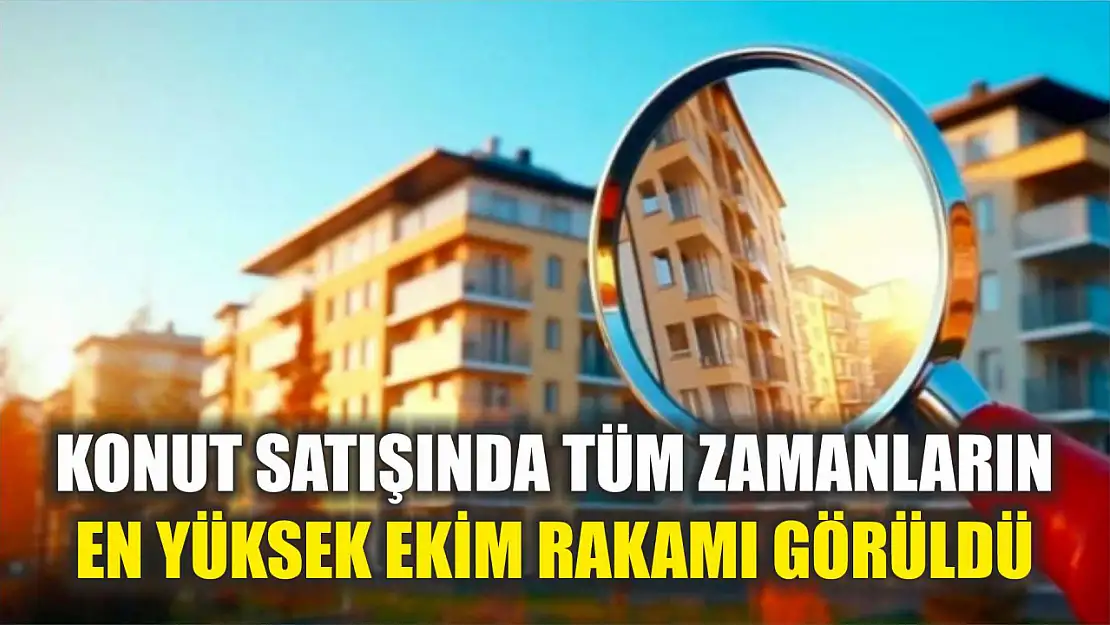 Konut satışında tüm zamanların en yüksek ekim rakamı görüldü