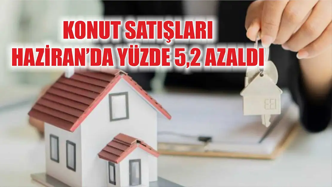 Konut satışları Haziran'da yüzde 5,2 azaldı